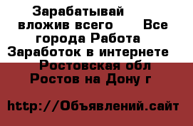 Зарабатывай 1000$ вложив всего 1$ - Все города Работа » Заработок в интернете   . Ростовская обл.,Ростов-на-Дону г.